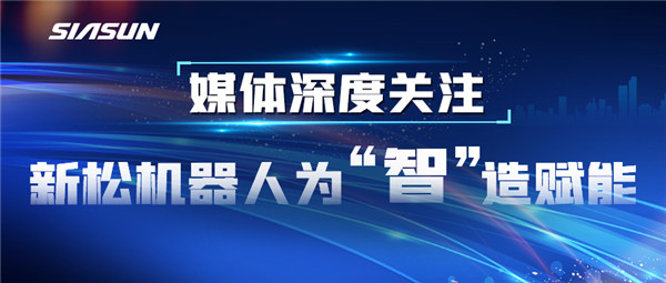 【媒體深度關(guān)注】新松機器人為“智”造賦能